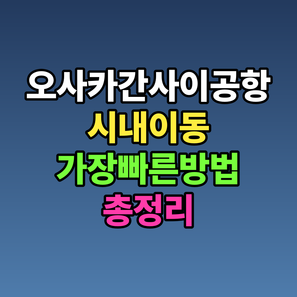 오사카 간사이공항 시내 이동 가장 빠른 방법 총정리