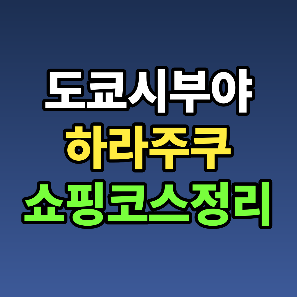 도쿄 시부야 하라주쿠 쇼핑 코스 정리