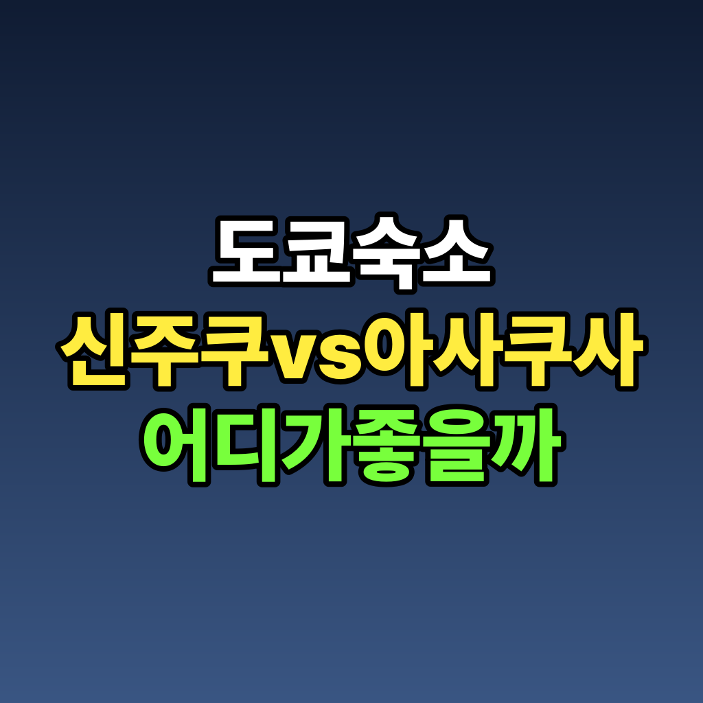 도쿄 숙소 신주쿠 vs 아사쿠사 어디가 좋을까