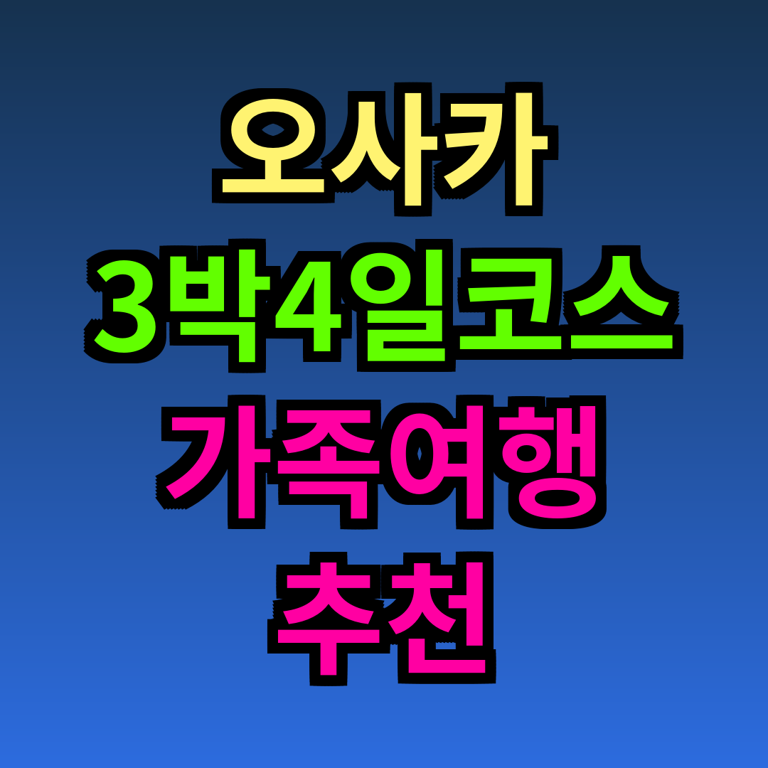 오사카 3박4일 코스 가족여행 추천