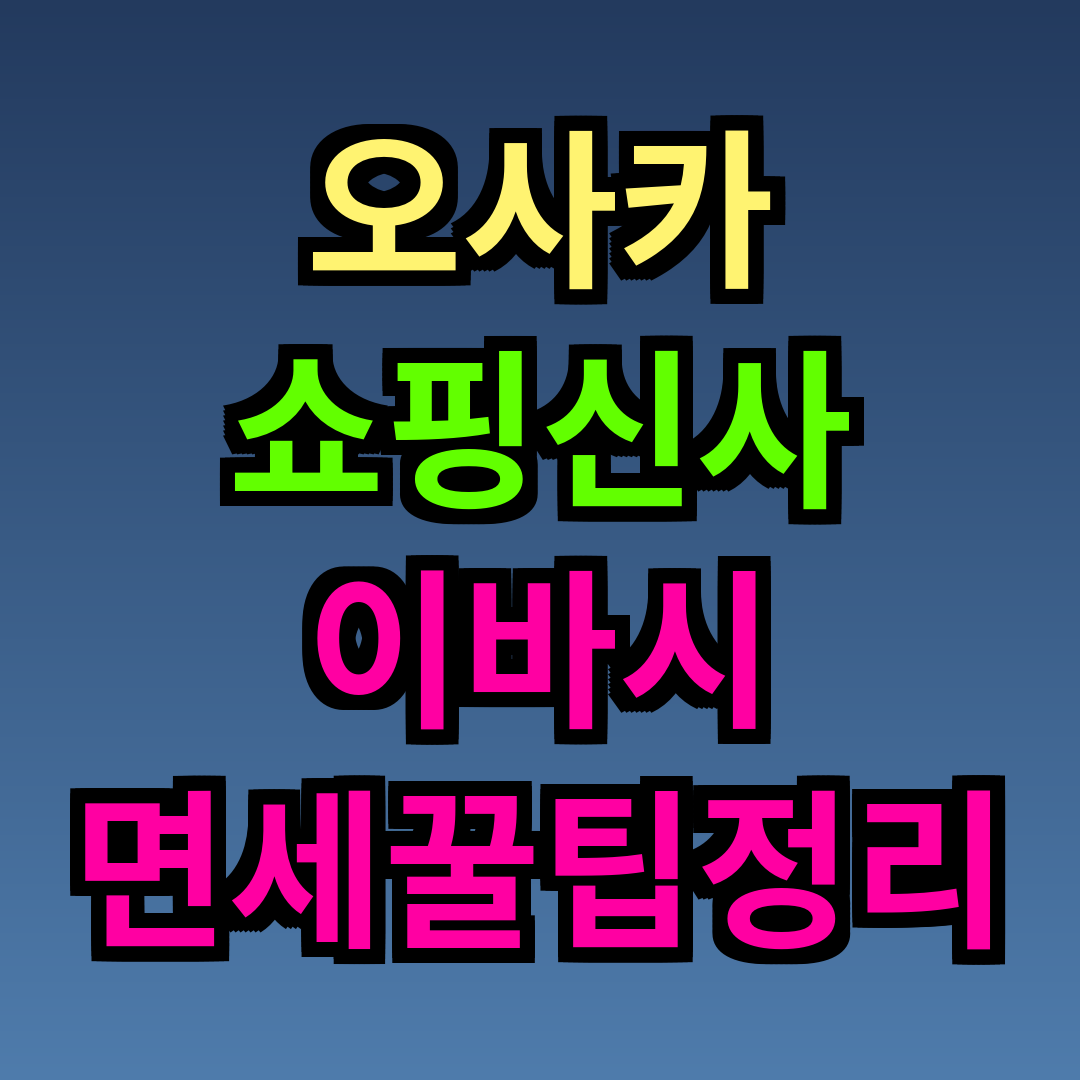 오사카 쇼핑 신사이바시 면세 꿀팁 정리