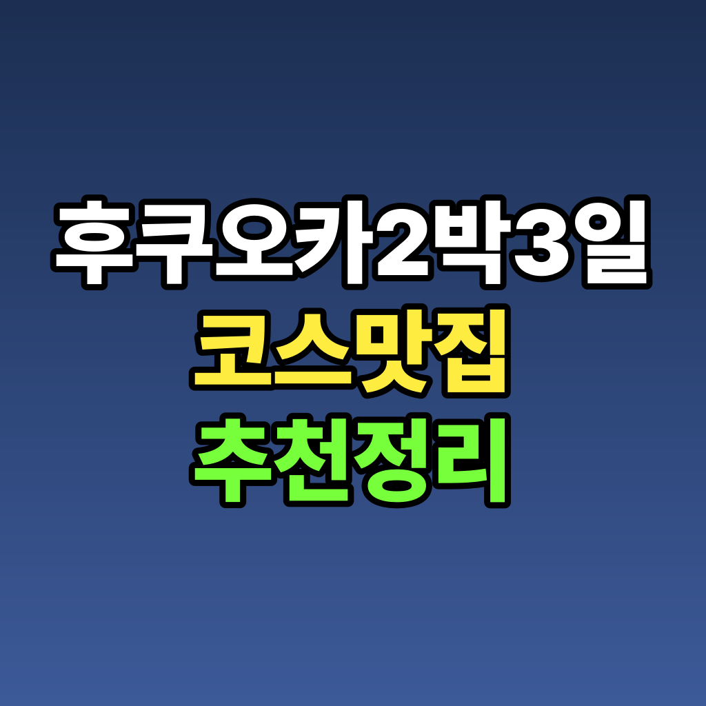후쿠오카 2박3일 코스 맛집 추천 정리