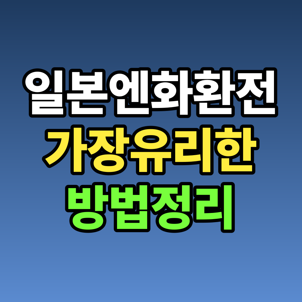 일본 엔화 환전 가장 유리한 방법 정리