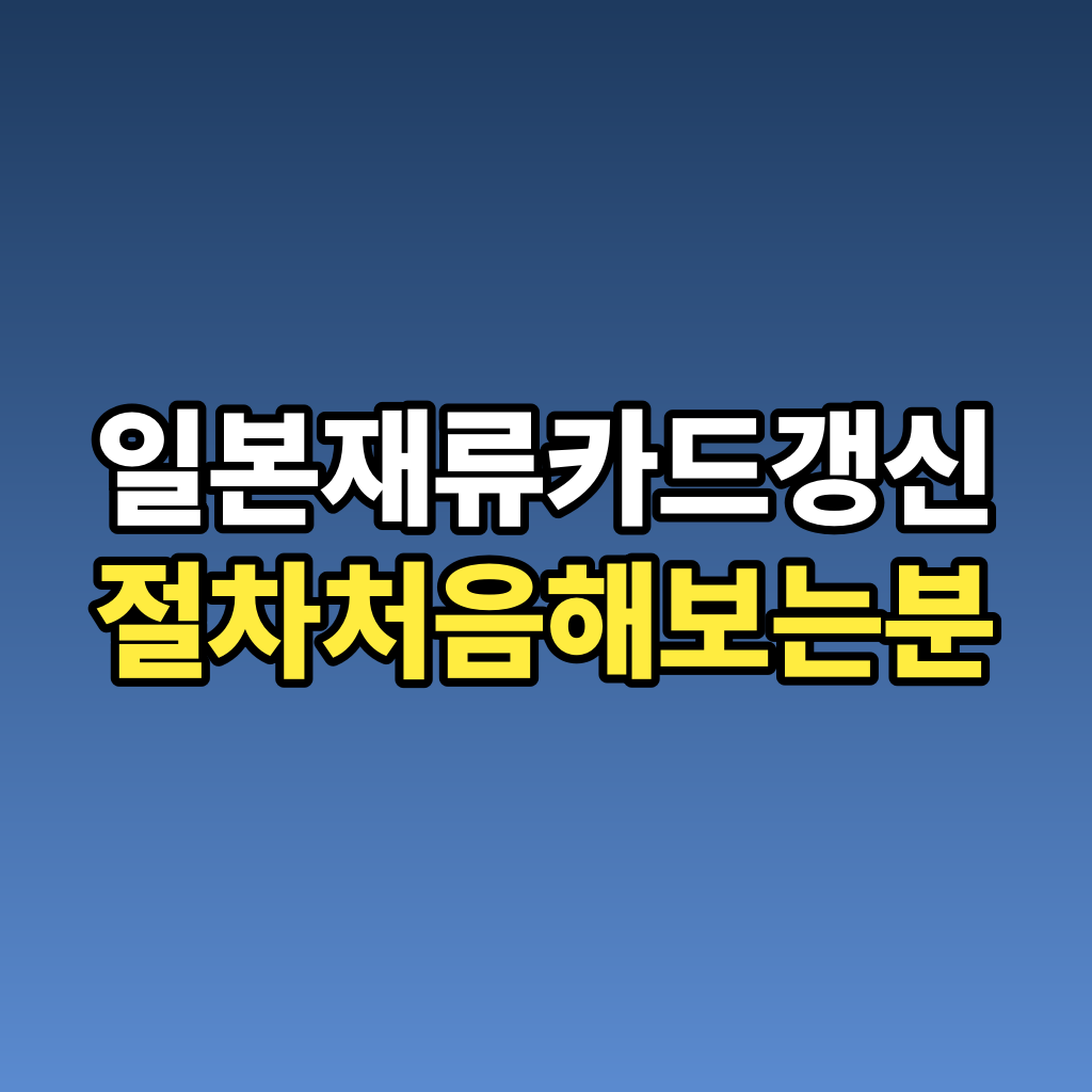 일본 재류카드 갱신 절차 처음 해보는 분