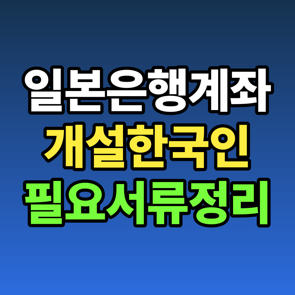 일본 은행 계좌 개설 한국인 필요 서류 정리