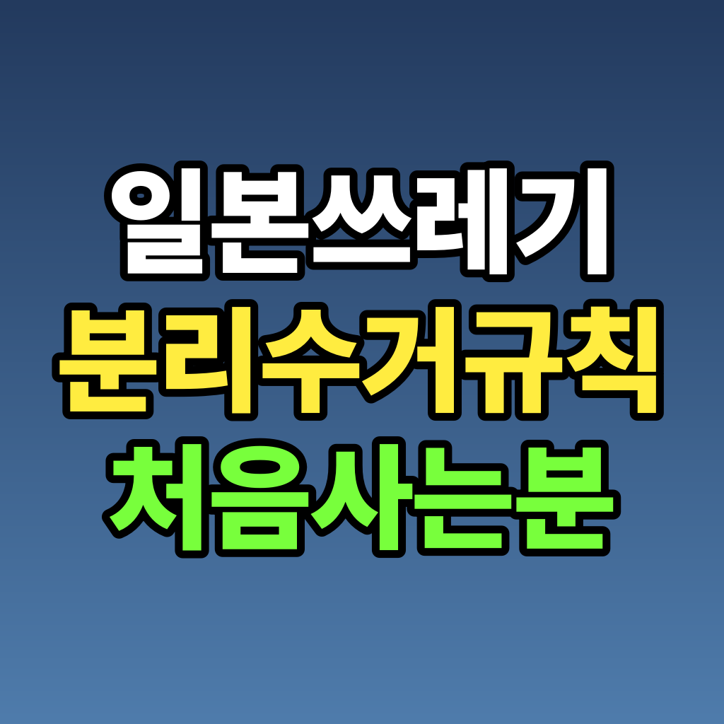 일본 쓰레기 분리수거 규칙 처음 사는 분